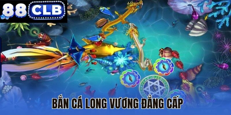 Bắn cá Long Vương đẳng cấp