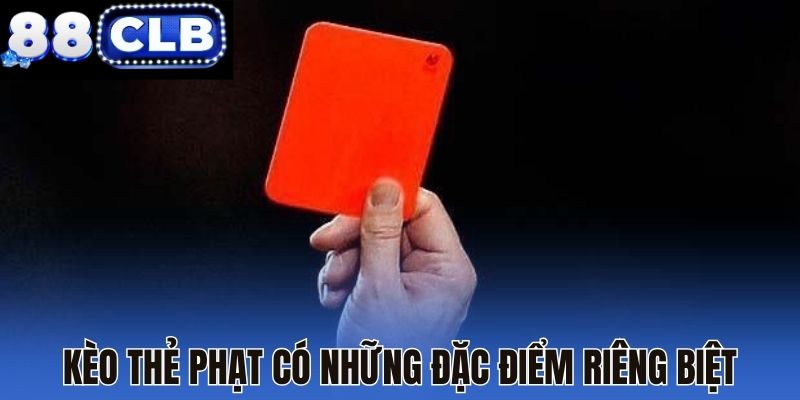 Kèo thẻ phạt có những đặc điểm riêng biệt