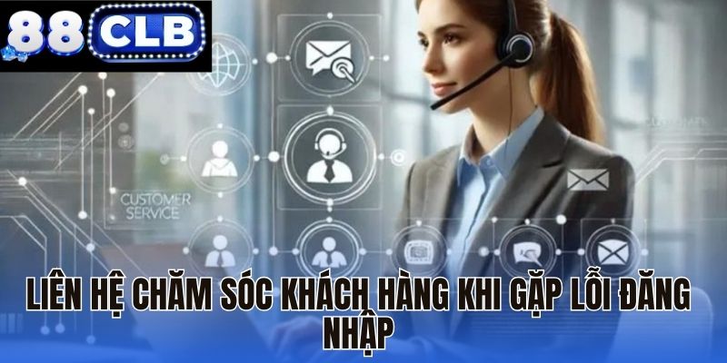 Liên hệ chăm sóc khách hàng khi gặp lỗi đăng nhập